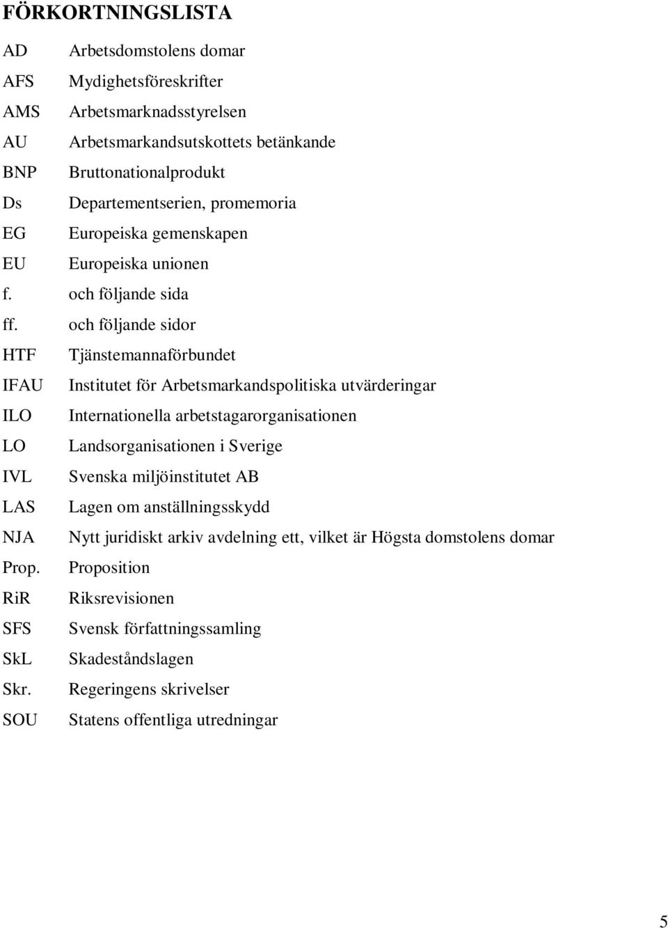 och följande sidor HTF Tjänstemannaförbundet IFAU Institutet för Arbetsmarkandspolitiska utvärderingar ILO Internationella arbetstagarorganisationen LO Landsorganisationen i Sverige