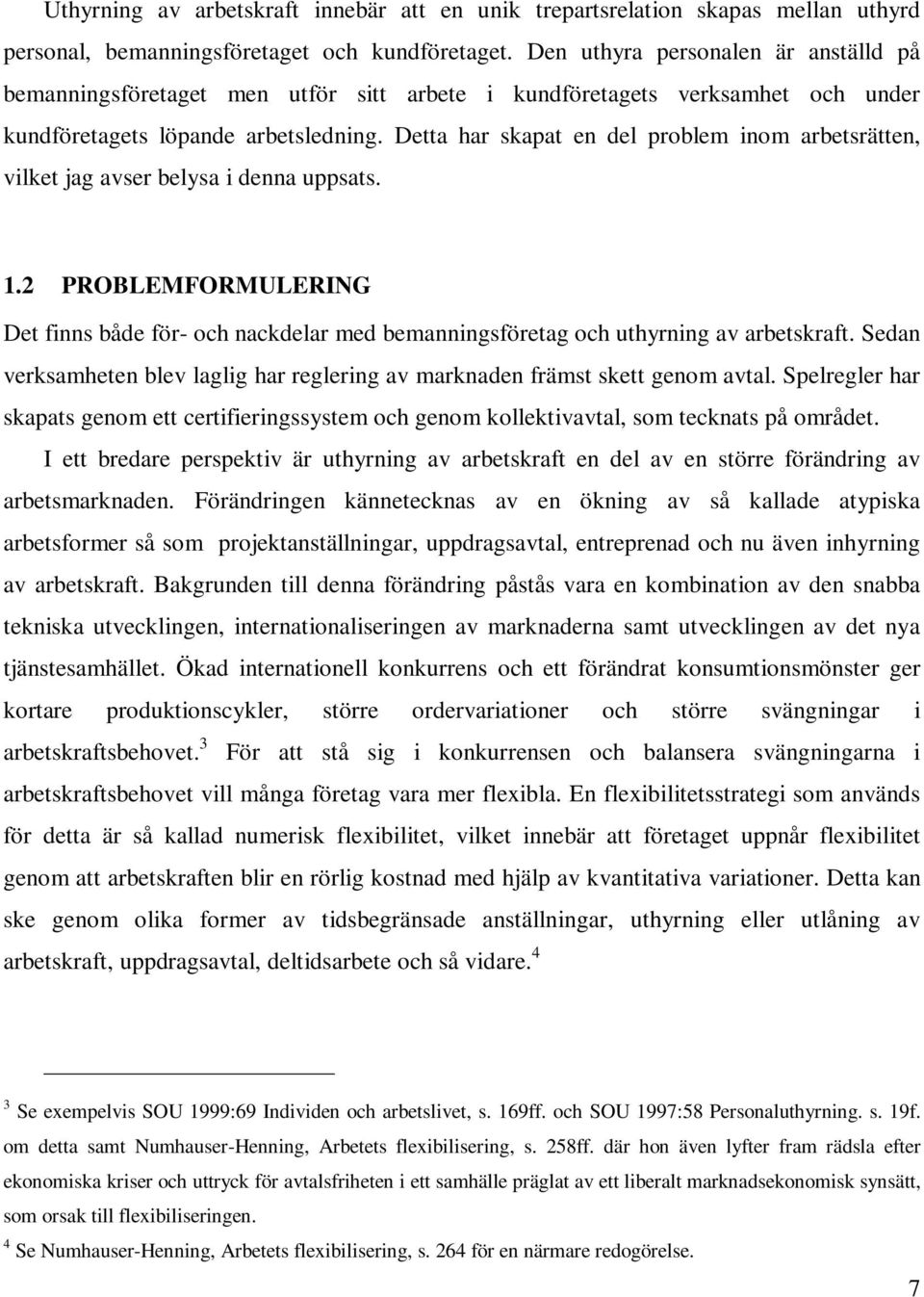 Detta har skapat en del problem inom arbetsrätten, vilket jag avser belysa i denna uppsats. 1.2 PROBLEMFORMULERING Det finns både för- och nackdelar med bemanningsföretag och uthyrning av arbetskraft.