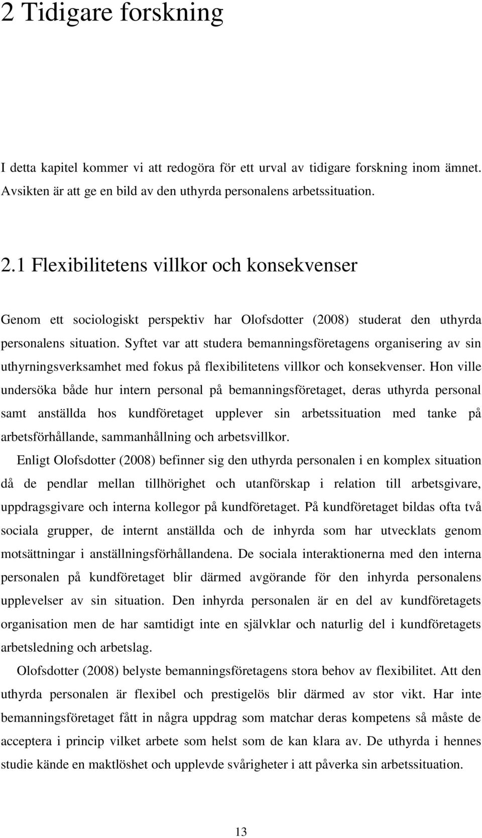 Syftet var att studera bemanningsföretagens organisering av sin uthyrningsverksamhet med fokus på flexibilitetens villkor och konsekvenser.