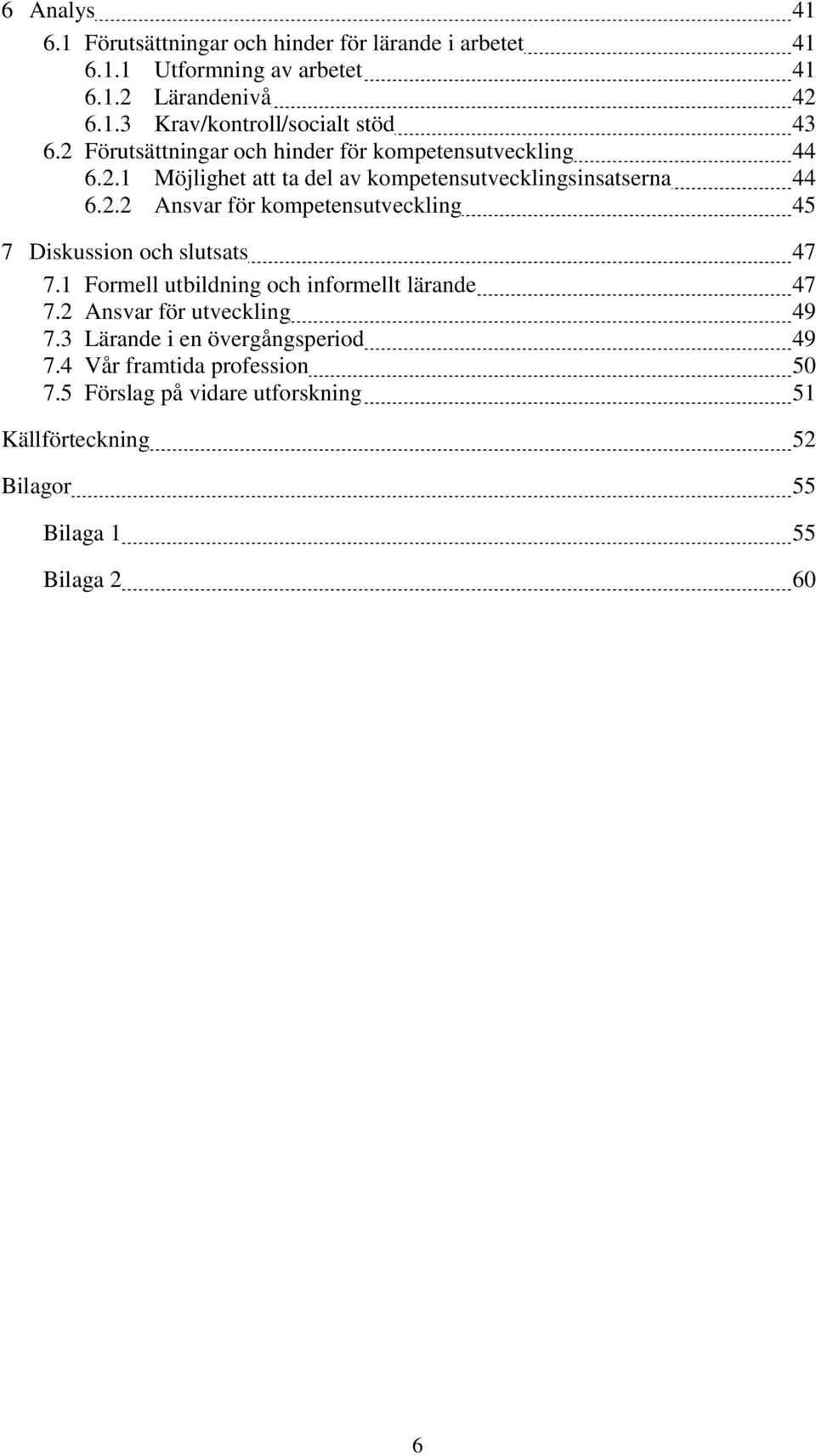 1 Formell utbildning och informellt lärande 47 7.2 Ansvar för utveckling 49 7.3 Lärande i en övergångsperiod 49 7.4 Vår framtida profession 50 7.