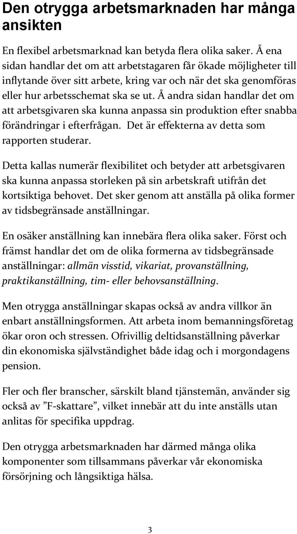 Å andra sidan handlar det om att arbetsgivaren ska kunna anpassa sin produktion efter snabba förändringar i efterfrågan. Det är effekterna av detta som rapporten studerar.