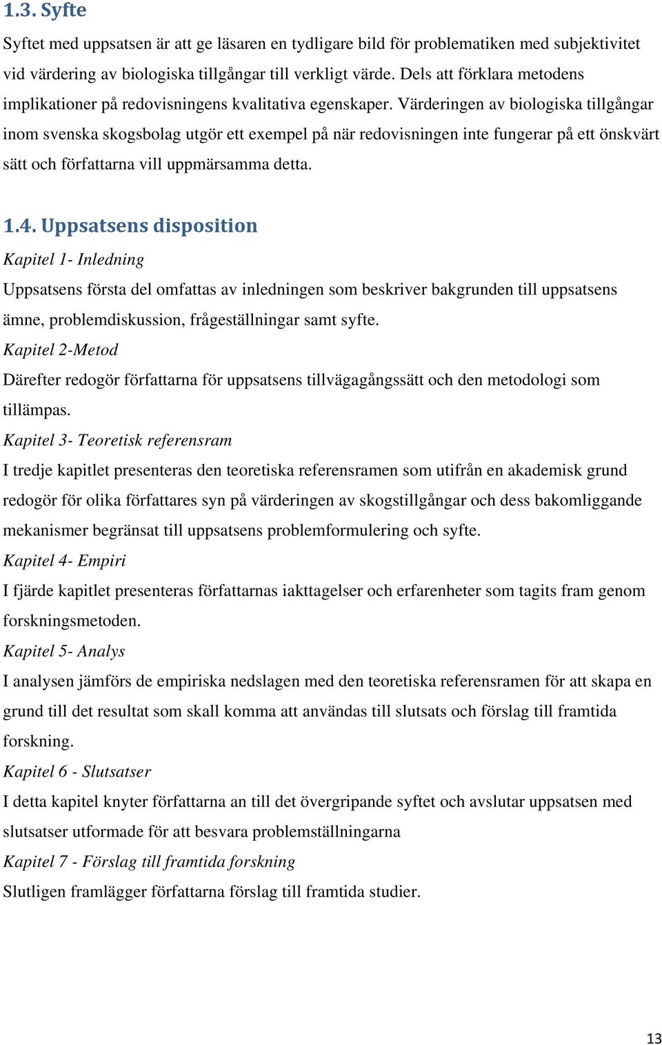 Värderingen av biologiska tillgångar inom svenska skogsbolag utgör ett exempel på när redovisningen inte fungerar på ett önskvärt sätt och författarna vill uppmärsamma detta. 1.4.