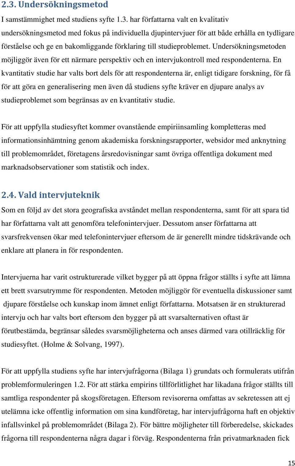 En kvantitativ studie har valts bort dels för att respondenterna är, enligt tidigare forskning, för få för att göra en generalisering men även då studiens syfte kräver en djupare analys av