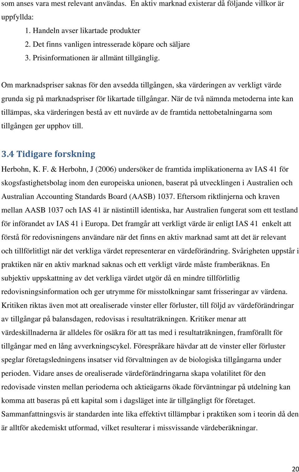 När de två nämnda metoderna inte kan tillämpas, ska värderingen bestå av ett nuvärde av de framtida nettobetalningarna som tillgången ger upphov till. 3.4 Tidigare forskning Herbohn, K. F.