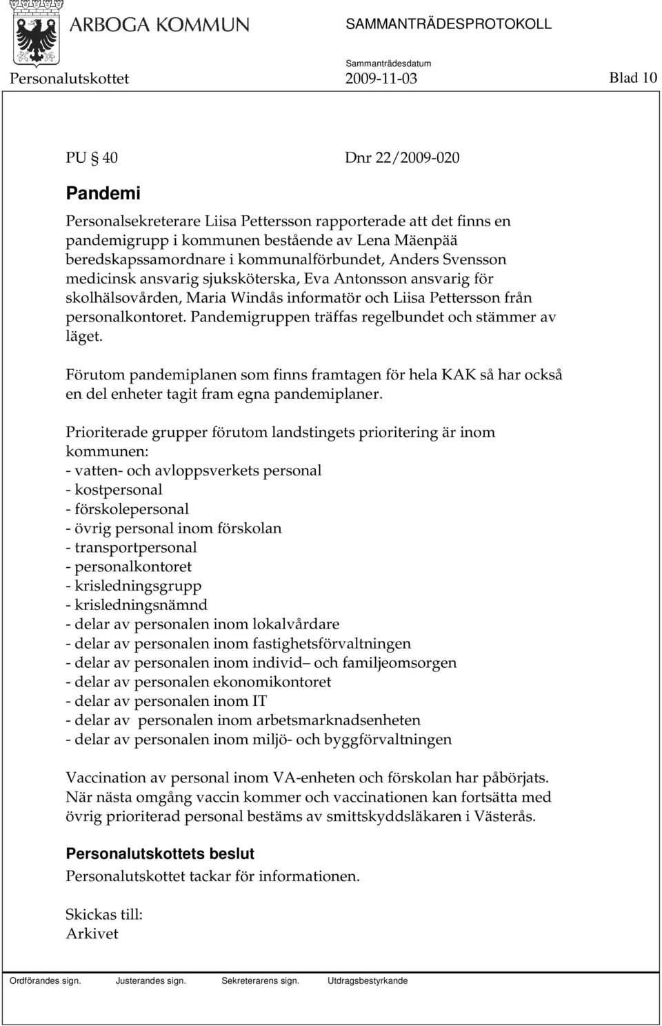 personalkontoret. Pandemigruppen träffas regelbundet och stämmer av läget. Förutom pandemiplanen som finns framtagen för hela KAK så har också en del enheter tagit fram egna pandemiplaner.