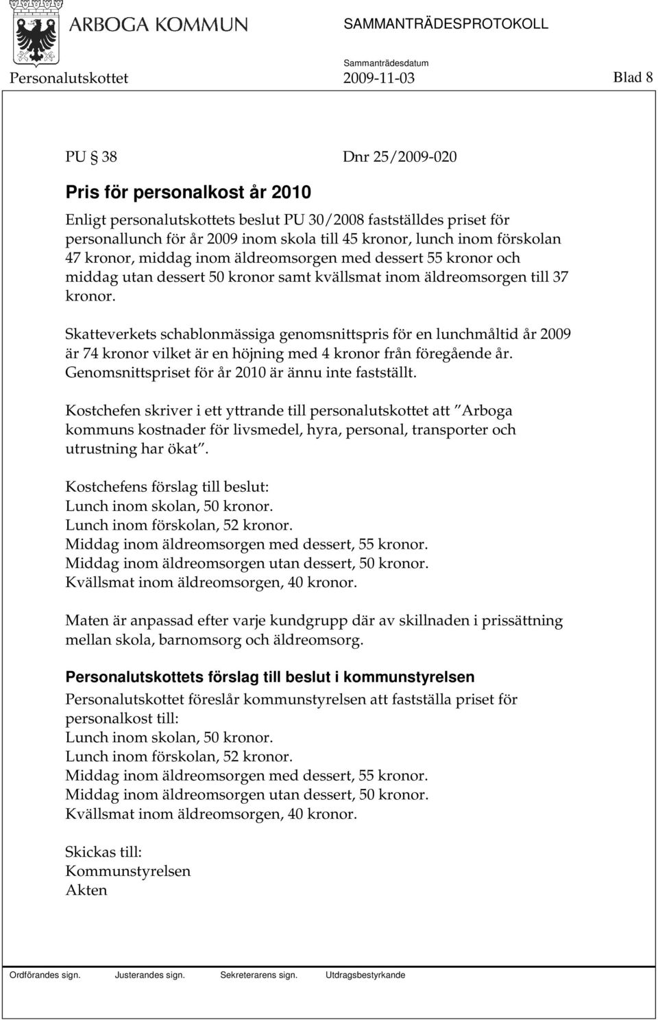 Skatteverkets schablonmässiga genomsnittspris för en lunchmåltid år 2009 är 74 kronor vilket är en höjning med 4 kronor från föregående år. Genomsnittspriset för år 2010 är ännu inte fastställt.