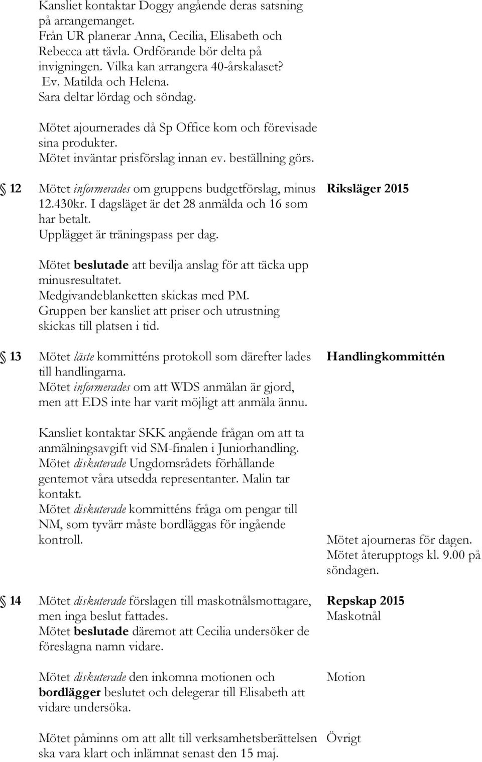 beställning görs. Mötet informerades om gruppens budgetförslag, minus 12.430kr. I dagsläget är det 28 anmälda och 16 som har betalt. Upplägget är träningspass per dag.