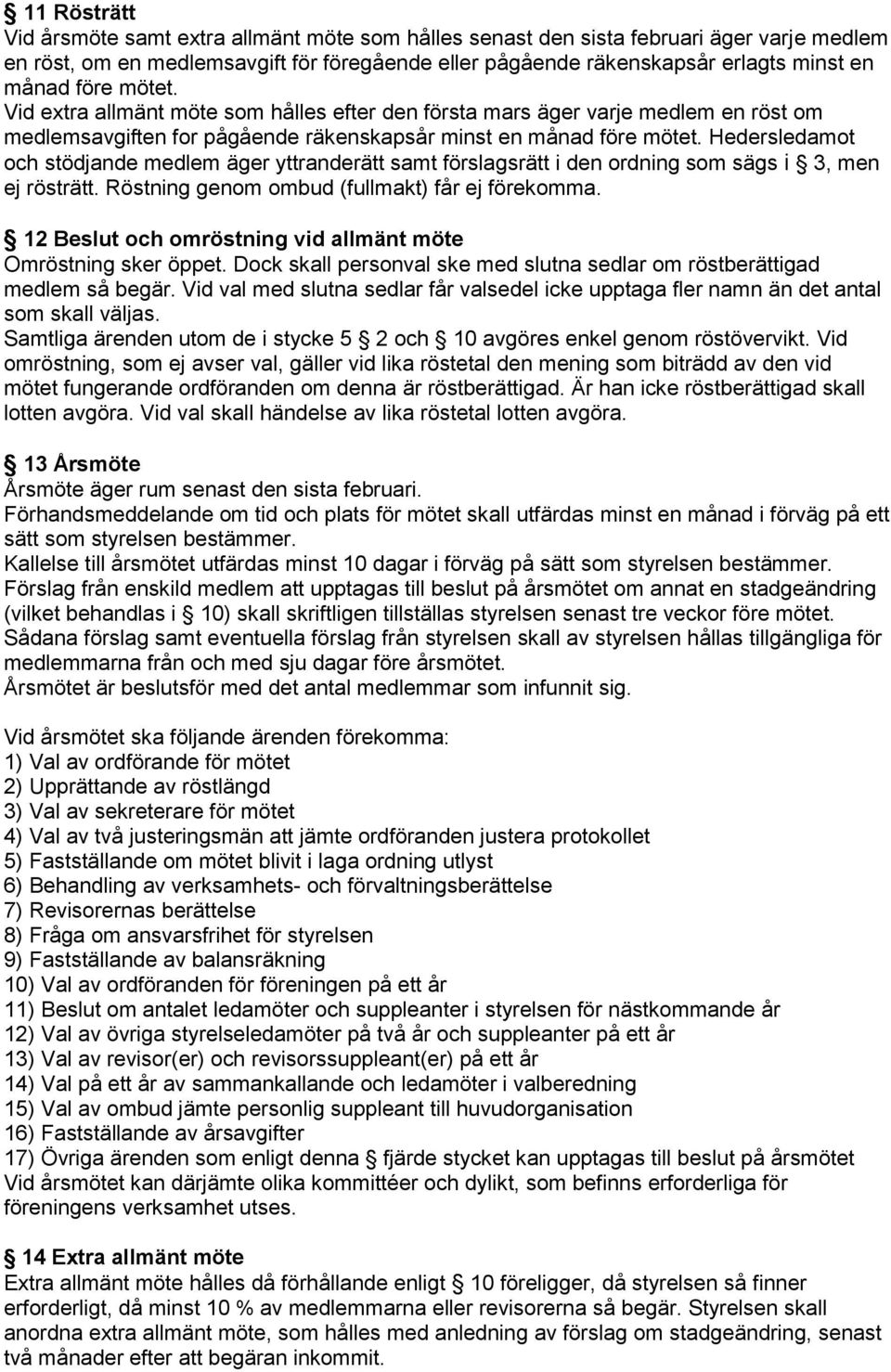 Hedersledamot och stödjande medlem äger yttranderätt samt förslagsrätt i den ordning som sägs i 3, men ej rösträtt. Röstning genom ombud (fullmakt) får ej förekomma.