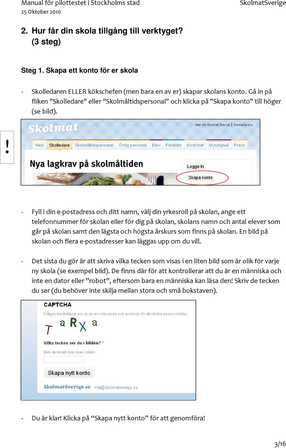 ! - Fyll i din e-postadress och ditt namn, välj din yrkesroll på skolan, ange ett telefonnummer för skolan eller för dig på skolan, skolans namn och antal elever som går på skolan samt den lägsta och