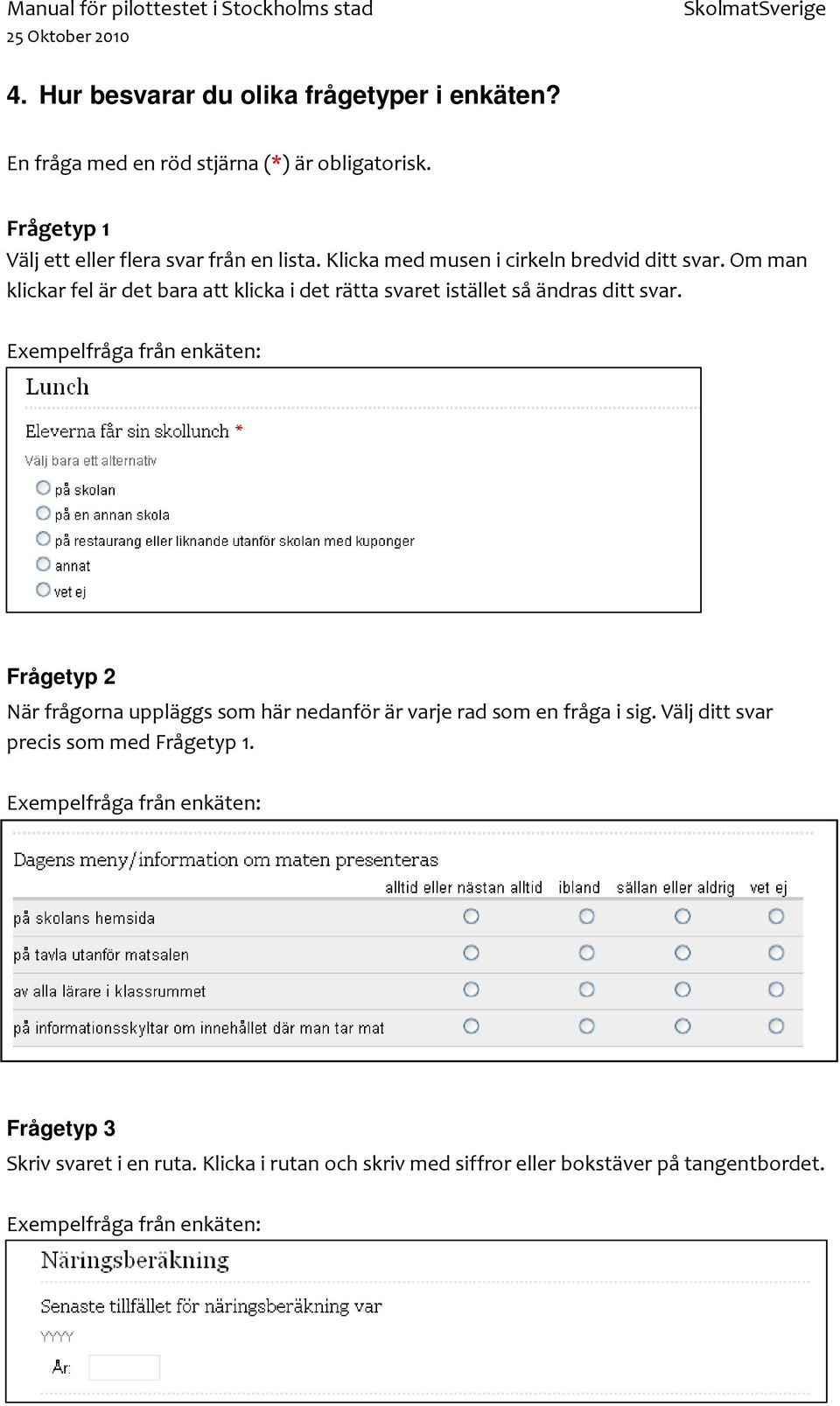 Exempelfråga från enkäten: Frågetyp 2 När frågorna uppläggs som här nedanför är varje rad som en fråga i sig. Välj ditt svar precis som med Frågetyp 1.