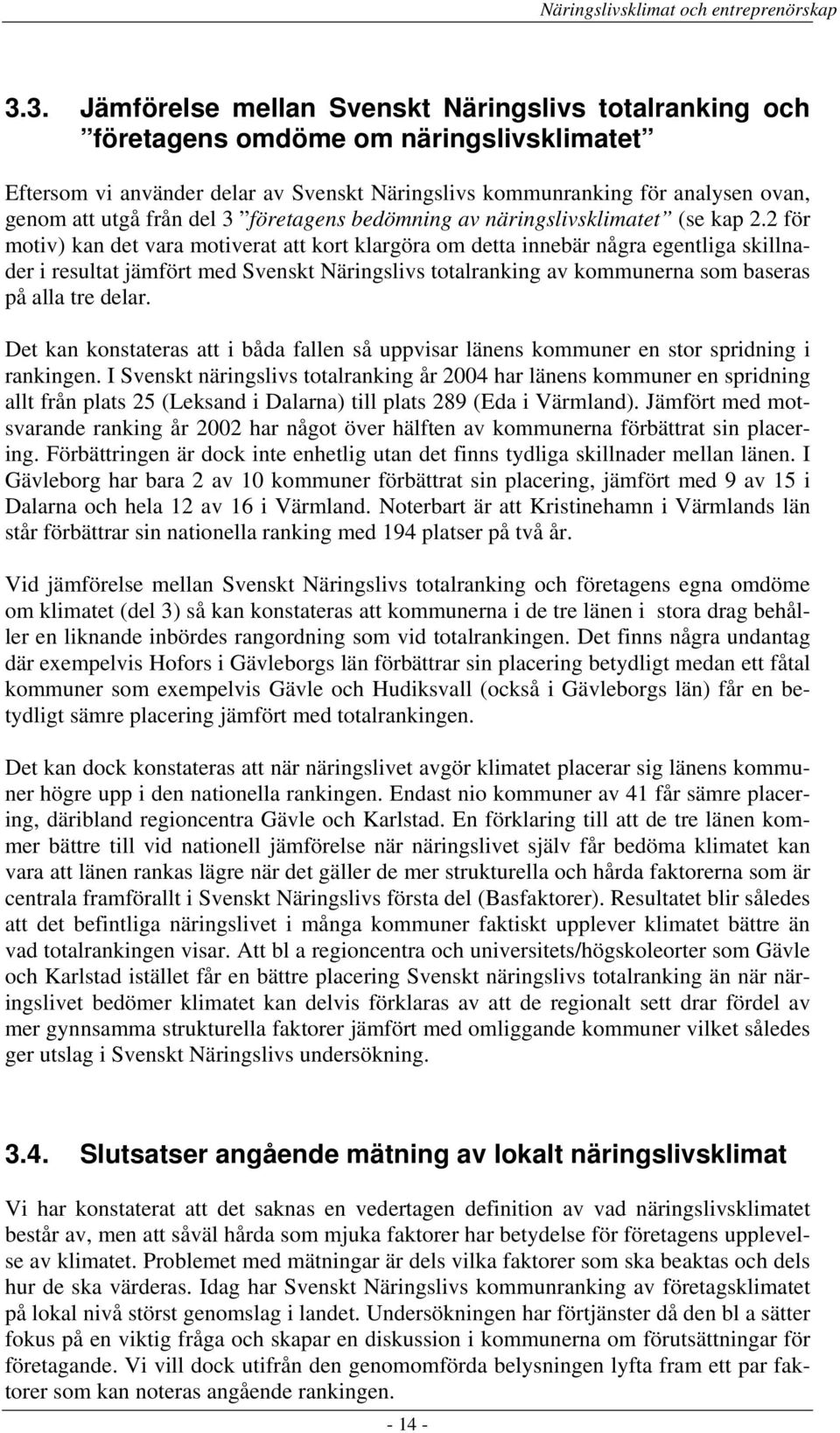 2 för motiv) kan det vara motiverat att kort klargöra om detta innebär några egentliga skillnader i resultat jämfört med Svenskt Näringslivs totalranking av kommunerna som baseras på alla tre delar.