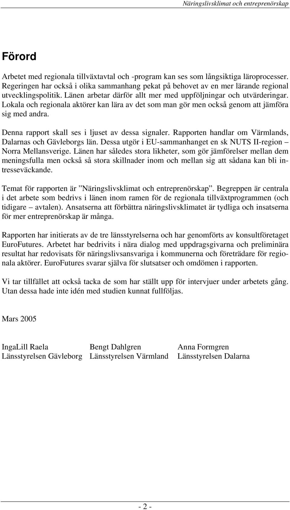 Denna rapport skall ses i ljuset av dessa signaler. Rapporten handlar om Värmlands, Dalarnas och Gävleborgs län. Dessa utgör i EU-sammanhanget en sk NUTS II-region Norra Mellansverige.