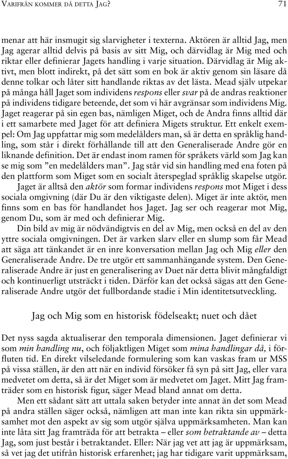 Därvidlag är Mig aktivt, men blott indirekt, på det sätt som en bok är aktiv genom sin läsare då denne tolkar och låter sitt handlande riktas av det lästa.