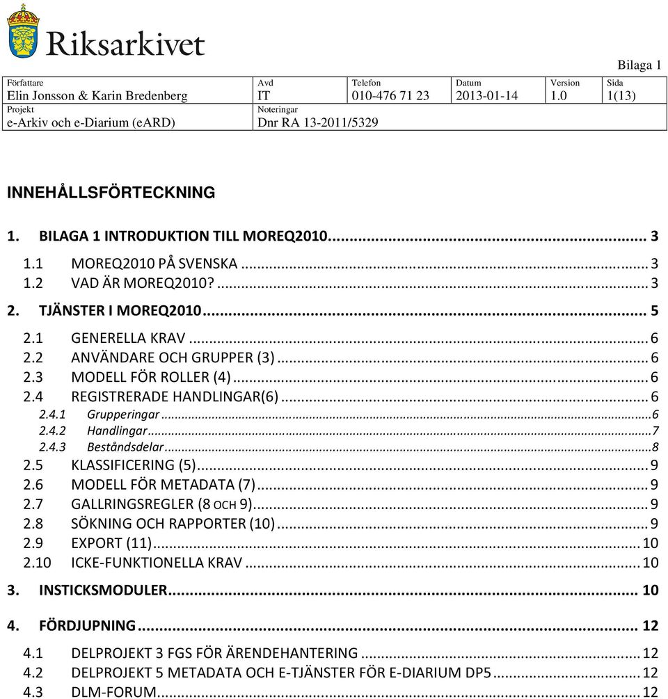 ..8 2.5 KLASSIFICERING (5)...9 2.6 MODELL FÖR METADATA (7)...9 2.7 GALLRINGSREGLER (8 OCH 9)...9 2.8 SÖKNING OCH RAPPORTER (10)...9 2.9 EXPORT (11)...10 2.10 ICKE-FUNKTIONELLA KRAV...10 3.