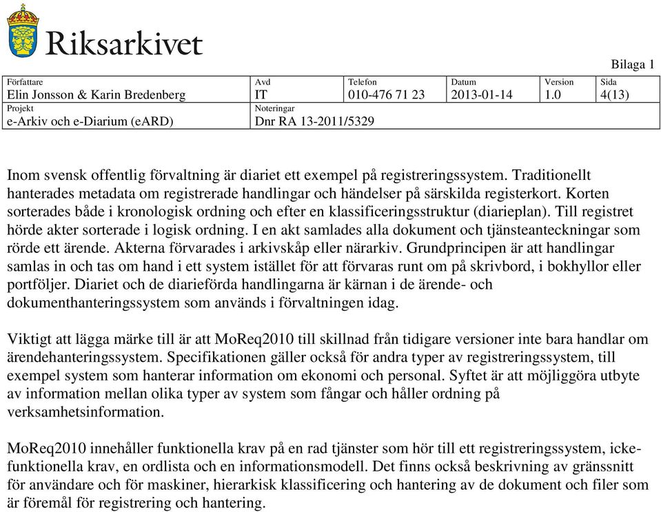 Till registret hörde akter sorterade i logisk ordning. I en akt samlades alla dokument och tjänsteanteckningar som rörde ett ärende. Akterna förvarades i arkivskåp eller närarkiv.