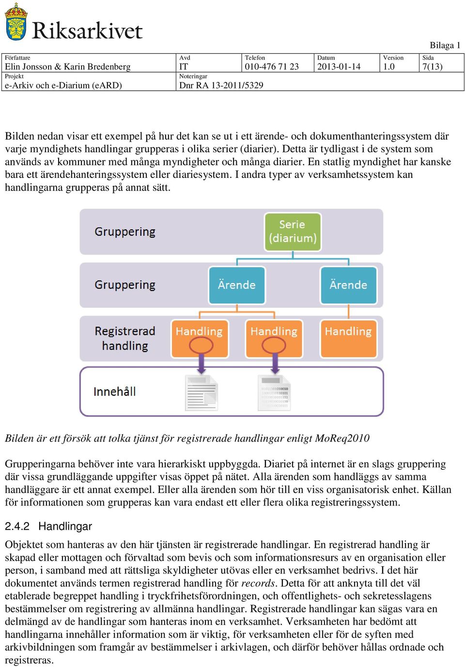 Detta är tydligast i de system som används av kommuner med många myndigheter och många diarier. En statlig myndighet har kanske bara ett ärendehanteringssystem eller diariesystem.