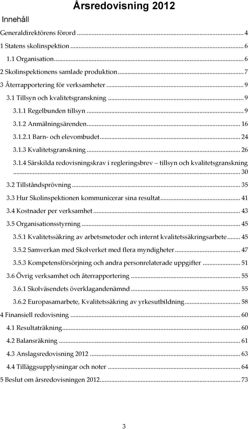 .. 30 3.2 Tillståndsprövning... 35 3.3 Hur Skolinspektionen kommunicerar sina resultat... 41 3.4 Kostnader per verksamhet... 43 3.5 Organisationsstyrning... 45 3.5.1 Kvalitetssäkring av arbetsmetoder och internt kvalitetssäkringsarbete.