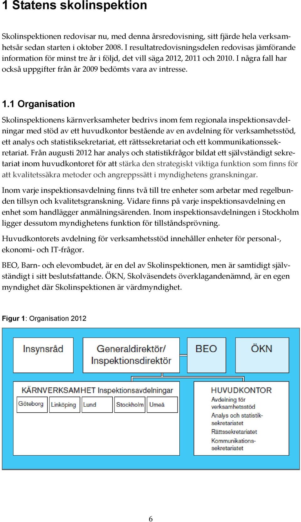 1 Organisation Skolinspektionens kärnverksamheter bedrivs inom fem regionala inspektionsavdelningar med stöd av ett huvudkontor bestående av en avdelning för verksamhetsstöd, ett analys och