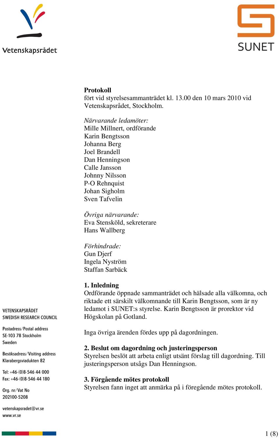 Eva Stensköld, sekreterare Hans Wallberg Förhindrade: Gun Djerf Ingela Nyström Staffan Sarbäck 1.