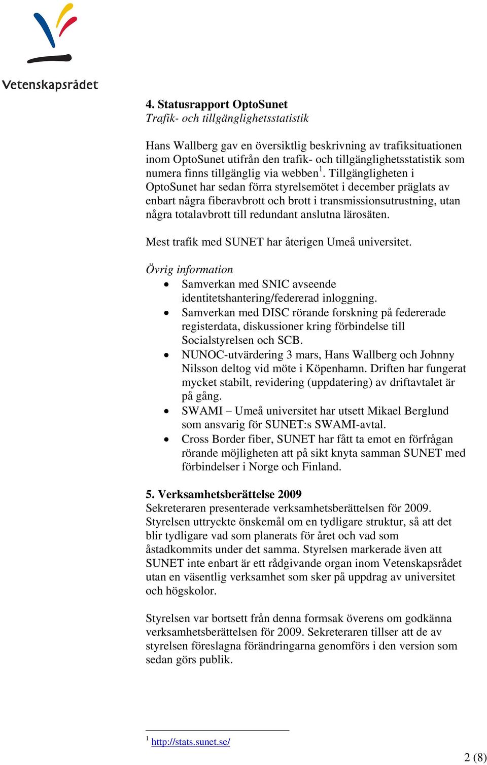 Tillgängligheten i OptoSunet har sedan förra styrelsemötet i december präglats av enbart några fiberavbrott och brott i transmissionsutrustning, utan några totalavbrott till redundant anslutna