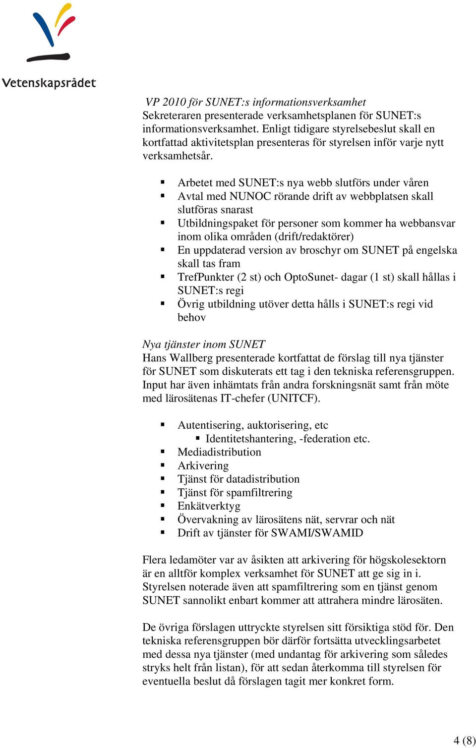 Arbetet med SUNET:s nya webb slutförs under våren Avtal med NUNOC rörande drift av webbplatsen skall slutföras snarast Utbildningspaket för personer som kommer ha webbansvar inom olika områden