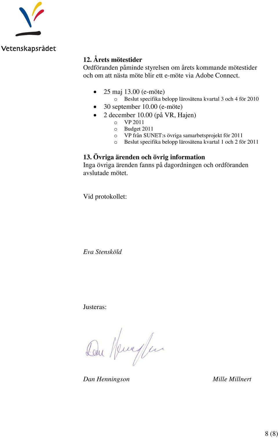 00 (på VR, Hajen) o VP 2011 o Budget 2011 o VP från SUNET:s övriga samarbetsprojekt för 2011 o Beslut specifika belopp lärosätena kvartal 1 och 2 för