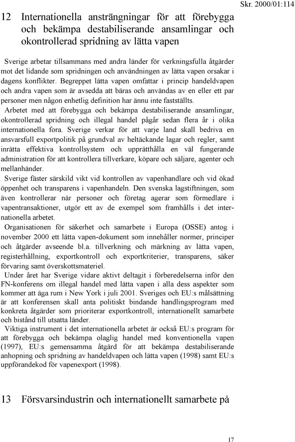 Begreppet lätta vapen omfattar i princip handeldvapen och andra vapen som är avsedda att bäras och användas av en eller ett par personer men någon enhetlig definition har ännu inte fastställts.