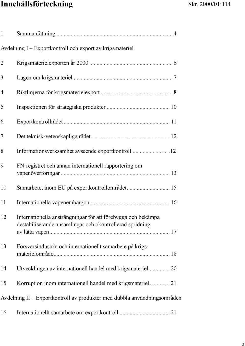 .. 12 8 Informationsverksamhet avseende exportkontroll.....12 9 FN-registret och annan internationell rapportering om vapenöverföringar... 13 10 Samarbetet inom EU på exportkontrollområdet.