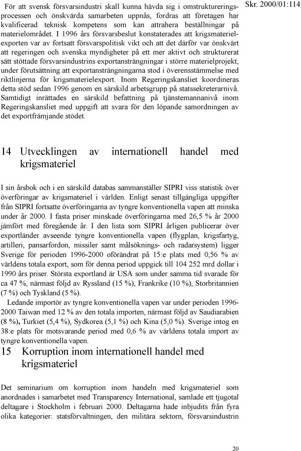 I 1996 års försvarsbeslut konstaterades att krigsmaterielexporten var av fortsatt försvarspolitisk vikt och att det därför var önskvärt att regeringen och svenska myndigheter på ett mer aktivt och