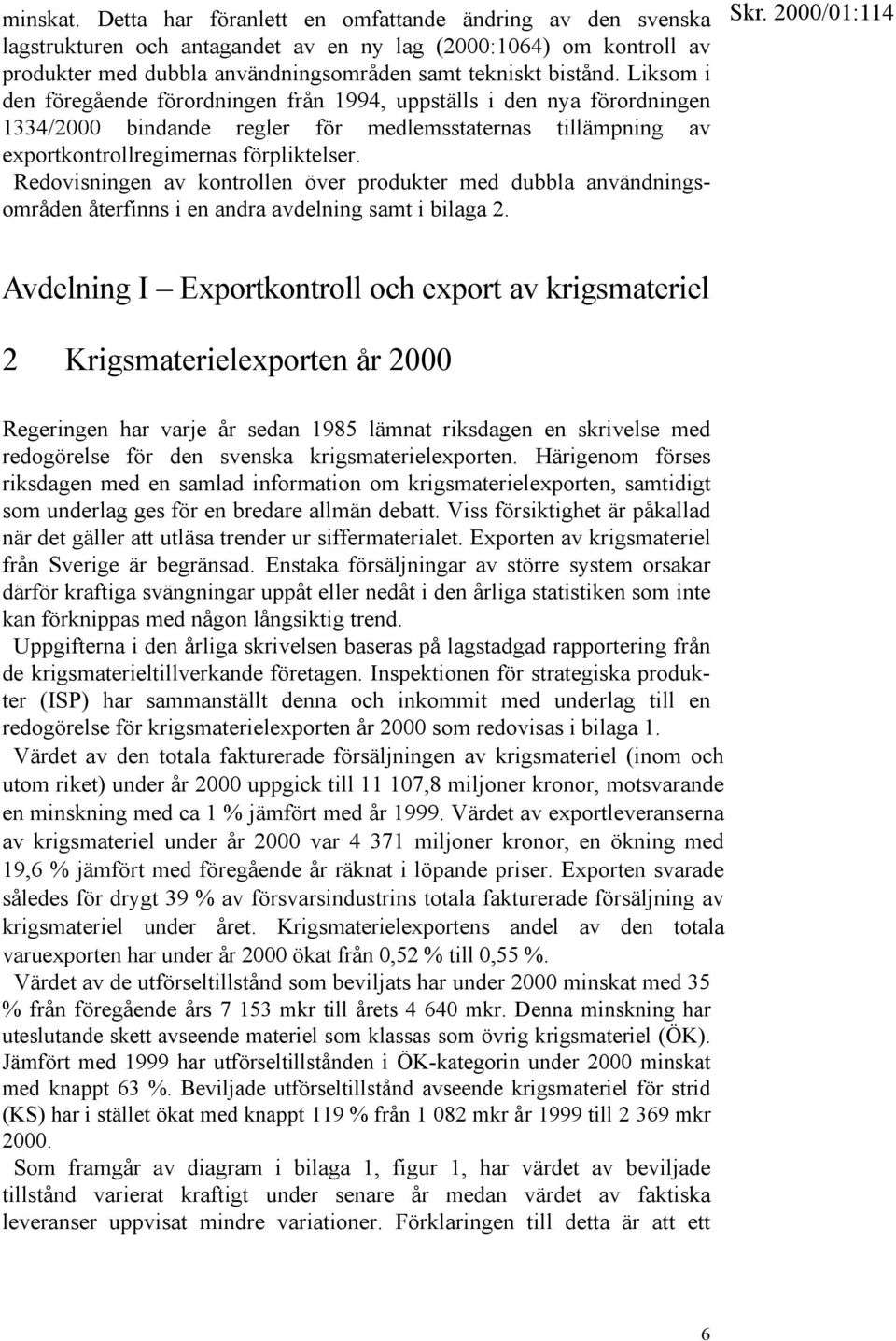 Redovisningen av kontrollen över produkter med dubbla användningsområden återfinns i en andra avdelning samt i bilaga 2.