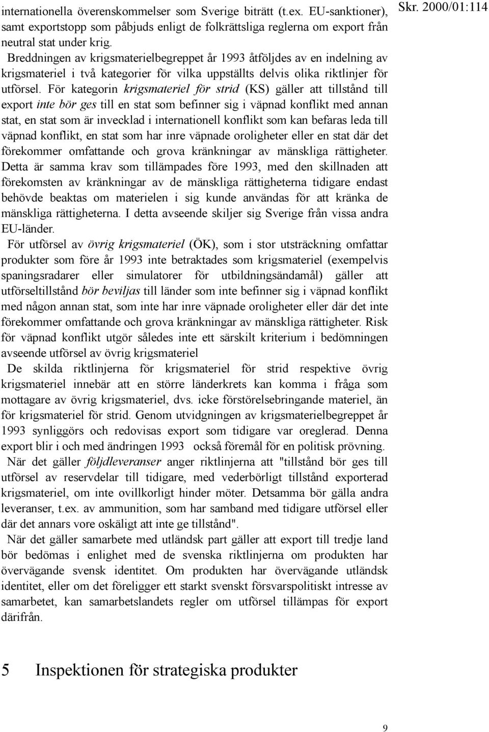 För kategorin krigsmateriel för strid (KS) gäller att tillstånd till export inte bör ges till en stat som befinner sig i väpnad konflikt med annan stat, en stat som är invecklad i internationell