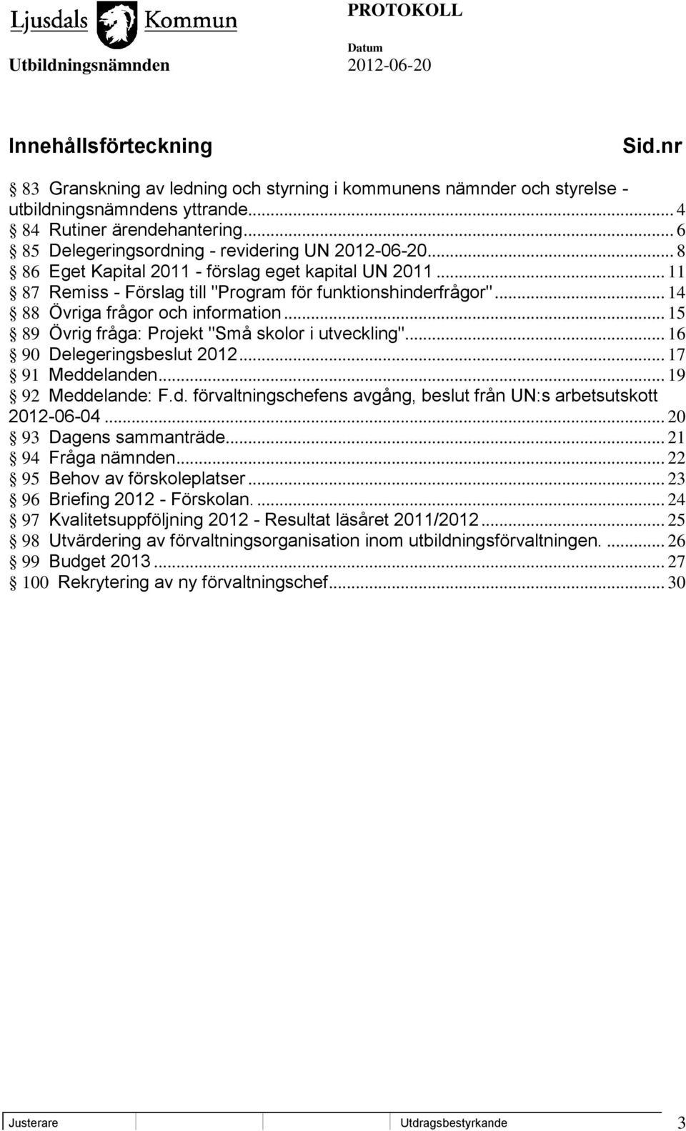 .. 14 88 Övriga frågor och information... 15 89 Övrig fråga: Projekt "Små skolor i utveckling"... 16 90 Delegeringsbeslut 2012... 17 91 Medd