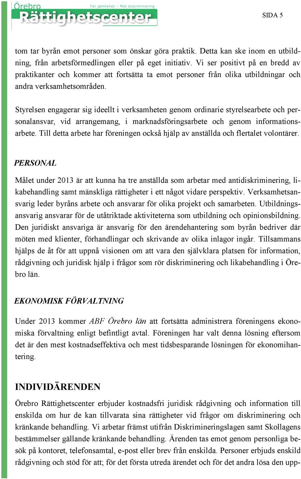 Styrelsen engagerar sig ideellt i verksamheten genom ordinarie styrelsearbete och personalansvar, vid arrangemang, i marknadsföringsarbete och genom informationsarbete.