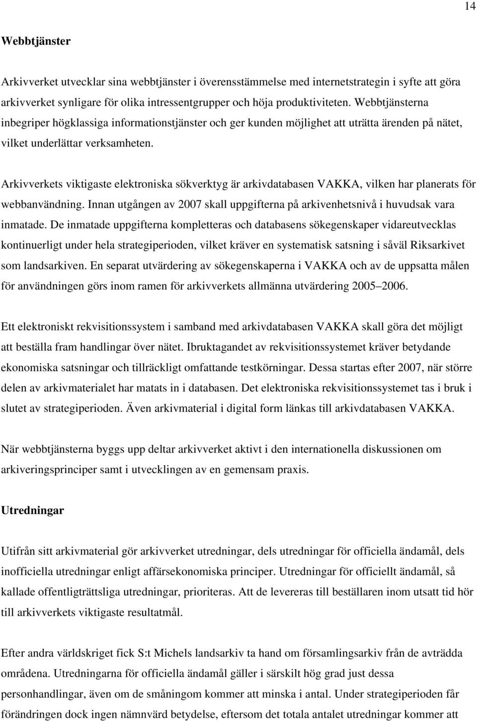 Arkivverkets viktigaste elektroniska sökverktyg är arkivdatabasen VAKKA, vilken har planerats för webbanvändning. Innan utgången av 2007 skall uppgifterna på arkivenhetsnivå i huvudsak vara inmatade.