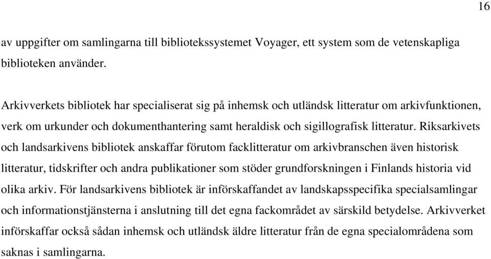 Riksarkivets och landsarkivens bibliotek anskaffar förutom facklitteratur om arkivbranschen även historisk litteratur, tidskrifter och andra publikationer som stöder grundforskningen i Finlands