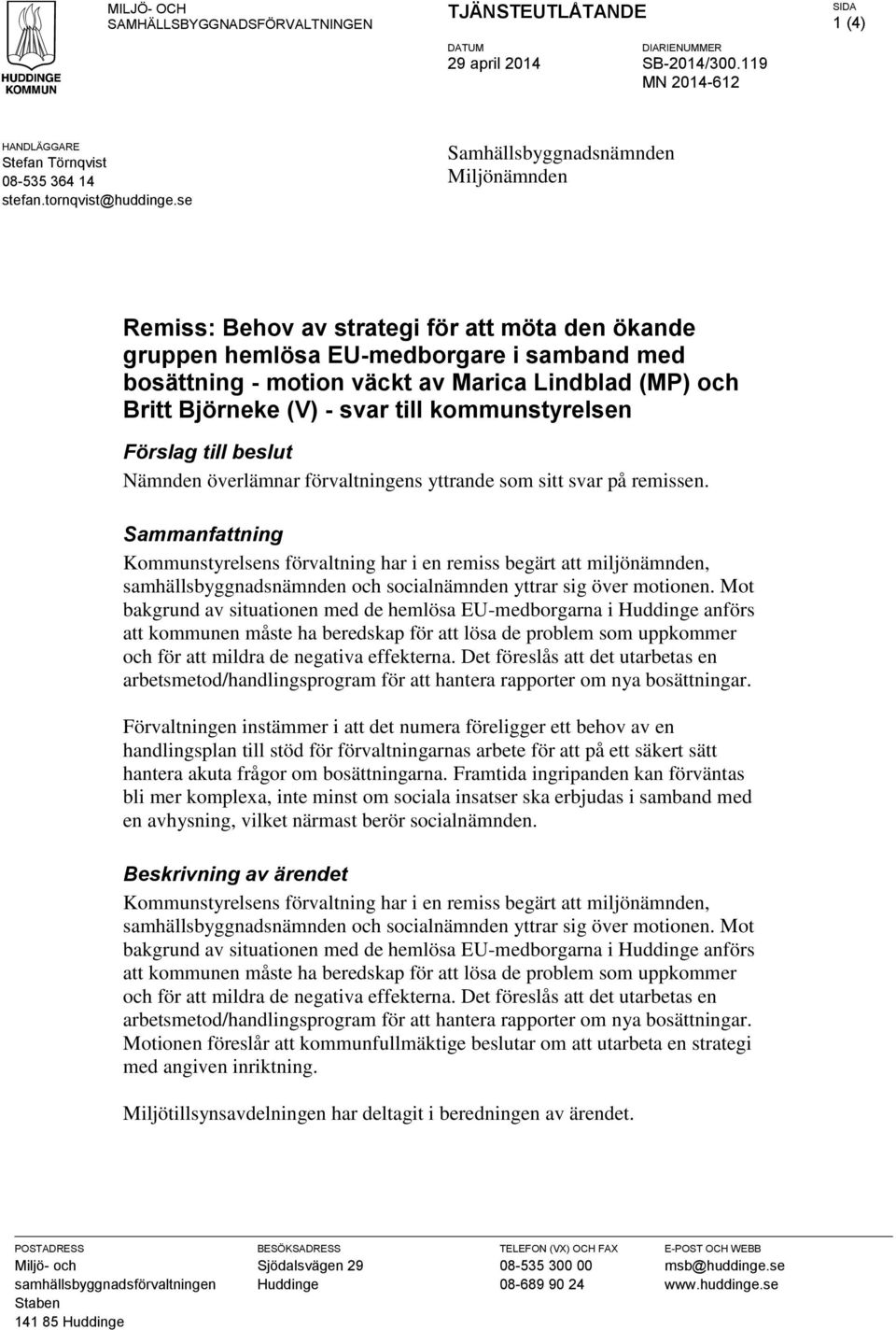 Björneke (V) - svar till kommunstyrelsen Förslag till beslut Nämnden överlämnar förvaltningens yttrande som sitt svar på remissen.