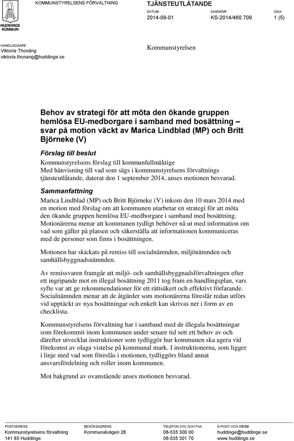 beslut Kommunstyrelsens förslag till kommunfullmäktige Med hänvisning till vad som sägs i kommunstyrelsens förvaltnings tjänsteutlåtande, daterat den 1 september 2014, anses motionen besvarad.