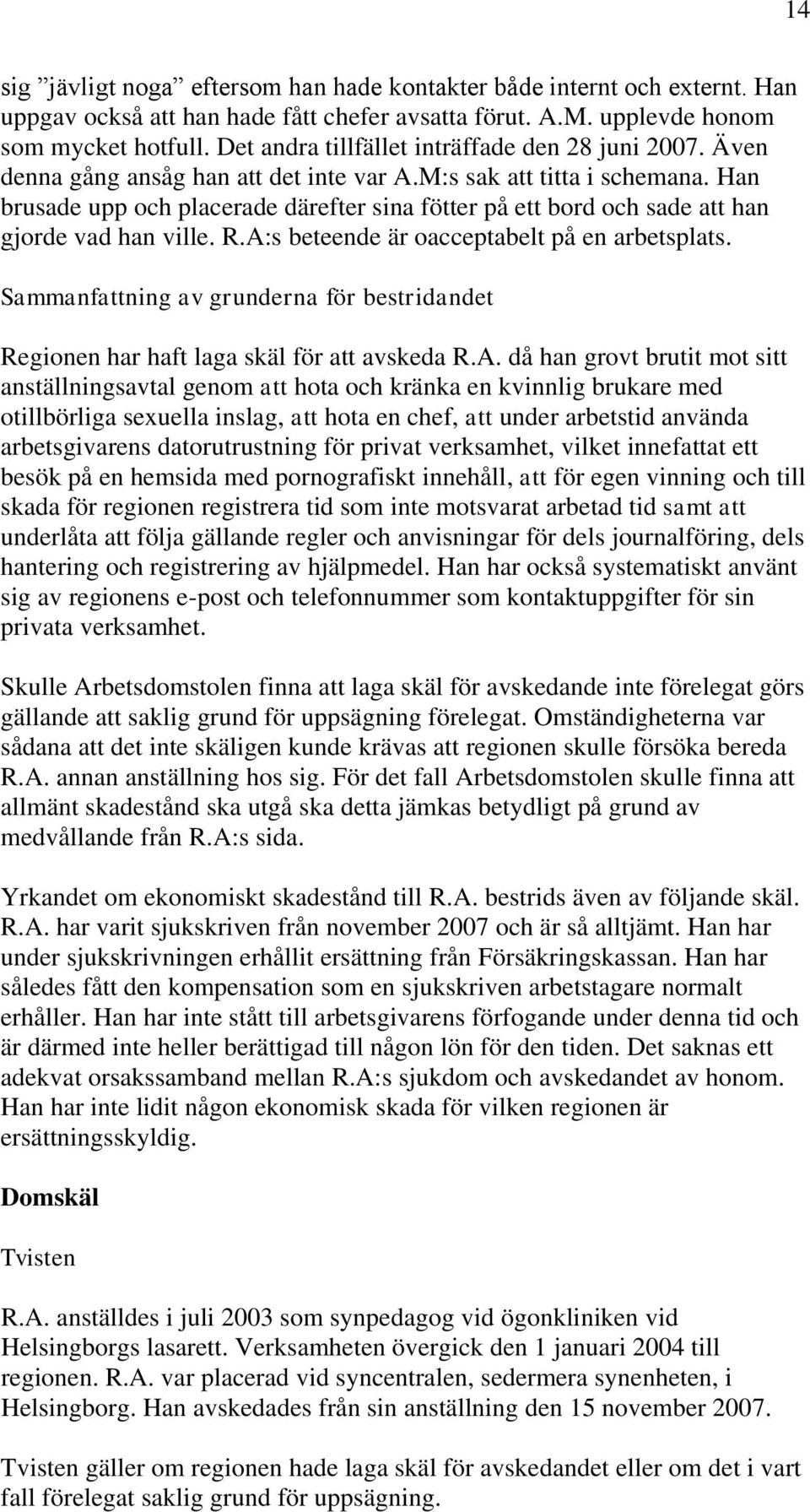 Han brusade upp och placerade därefter sina fötter på ett bord och sade att han gjorde vad han ville. R.A:s beteende är oacceptabelt på en arbetsplats.