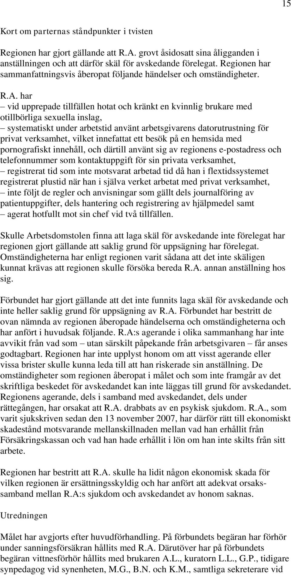 har vid upprepade tillfällen hotat och kränkt en kvinnlig brukare med otillbörliga sexuella inslag, systematiskt under arbetstid använt arbetsgivarens datorutrustning för privat verksamhet, vilket