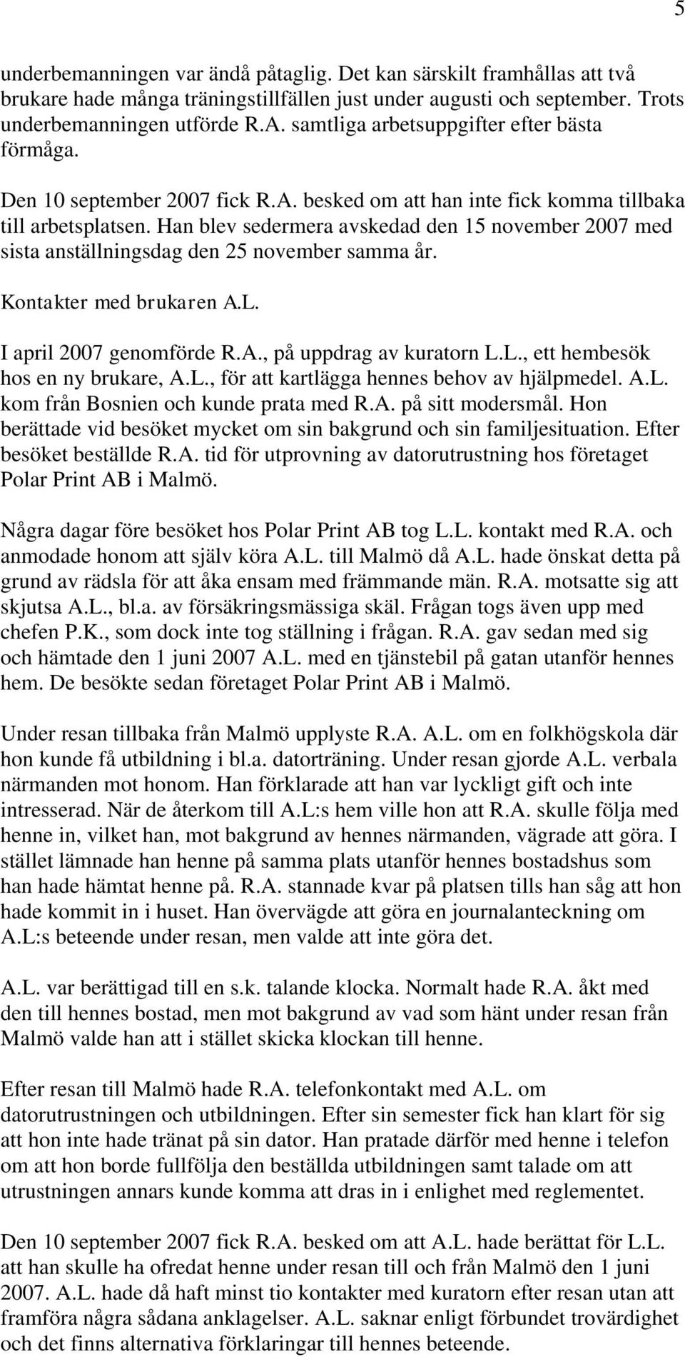 Han blev sedermera avskedad den 15 november 2007 med sista anställningsdag den 25 november samma år. Kontakter med brukaren A.L. I april 2007 genomförde R.A., på uppdrag av kuratorn L.L., ett hembesök hos en ny brukare, A.