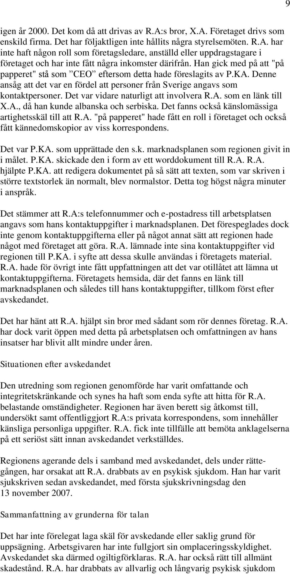 Det var vidare naturligt att involvera R.A. som en länk till X.A., då han kunde albanska och serbiska. Det fanns också känslomässiga artighetsskäl till att R.A. "på papperet" hade fått en roll i företaget och också fått kännedomskopior av viss korrespondens.