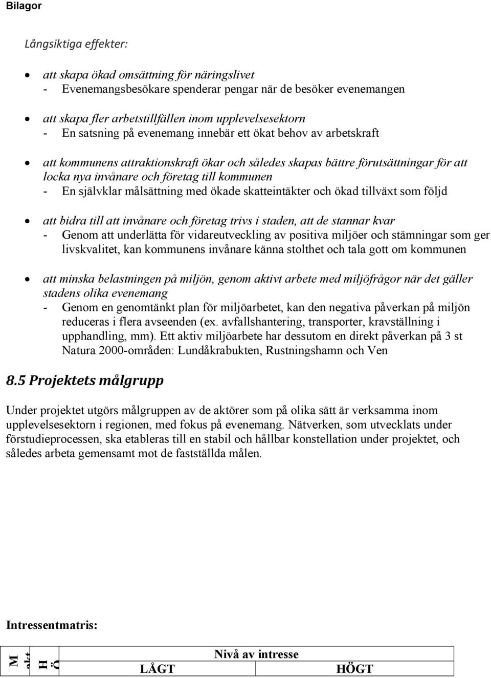 målsättning med ökade skatteintäkter och ökad tillväxt som följd att bidra till att invånare och företag trivs i staden, att de stannar kvar - Genom att underlätta för vidareutveckling av positiva