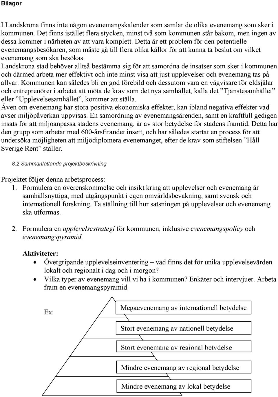 Detta är ett problem för den potentielle evenemangsbesökaren, som måste gå till flera olika källor för att kunna ta beslut om vilket evenemang som ska besökas.