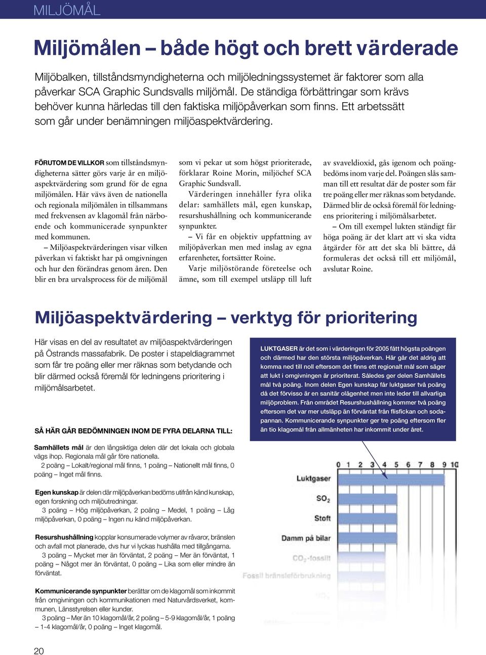 FÖRUTOM DE VILLKOR som tillståndsmyndigheterna sätter görs varje år en miljöaspektvärdering som grund för de egna miljömålen.