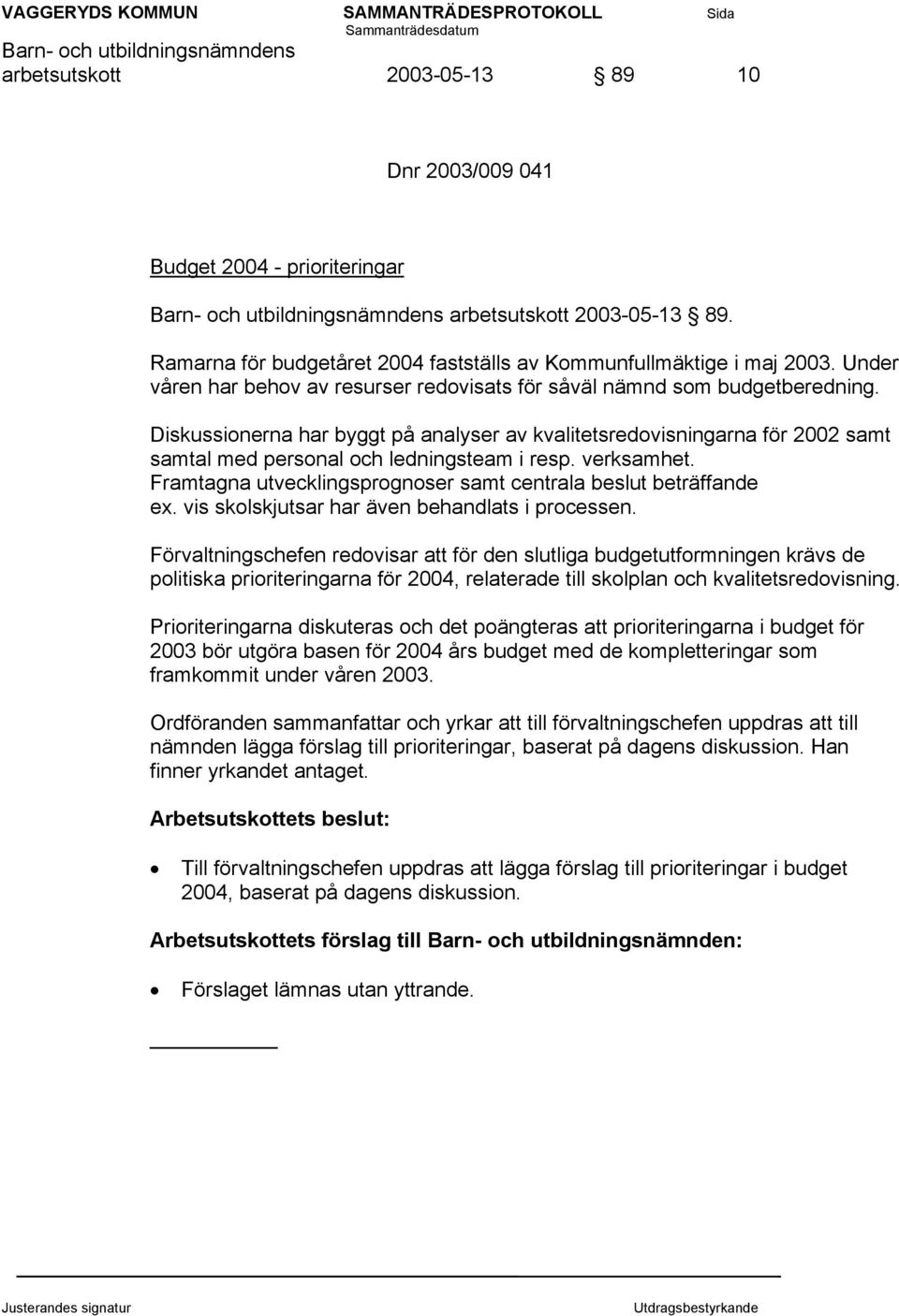 Diskussionerna har byggt på analyser av kvalitetsredovisningarna för 2002 samt samtal med personal och ledningsteam i resp. verksamhet.