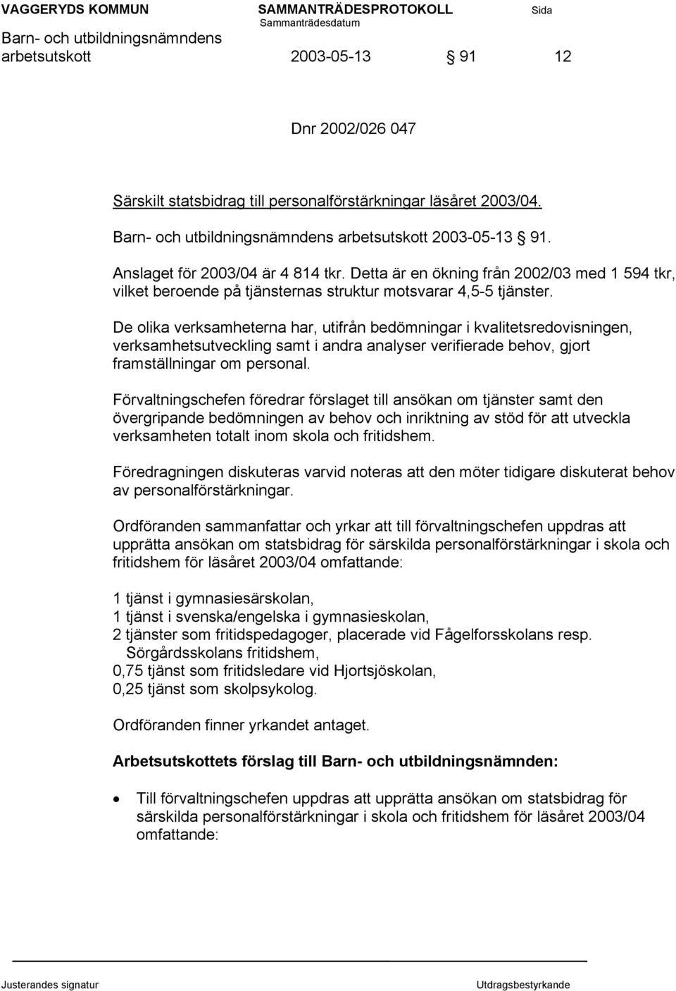 De olika verksamheterna har, utifrån bedömningar i kvalitetsredovisningen, verksamhetsutveckling samt i andra analyser verifierade behov, gjort framställningar om personal.