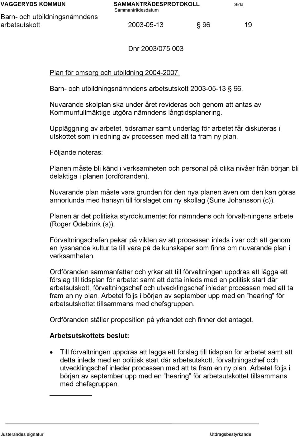 Uppläggning av arbetet, tidsramar samt underlag för arbetet får diskuteras i utskottet som inledning av processen med att ta fram ny plan.