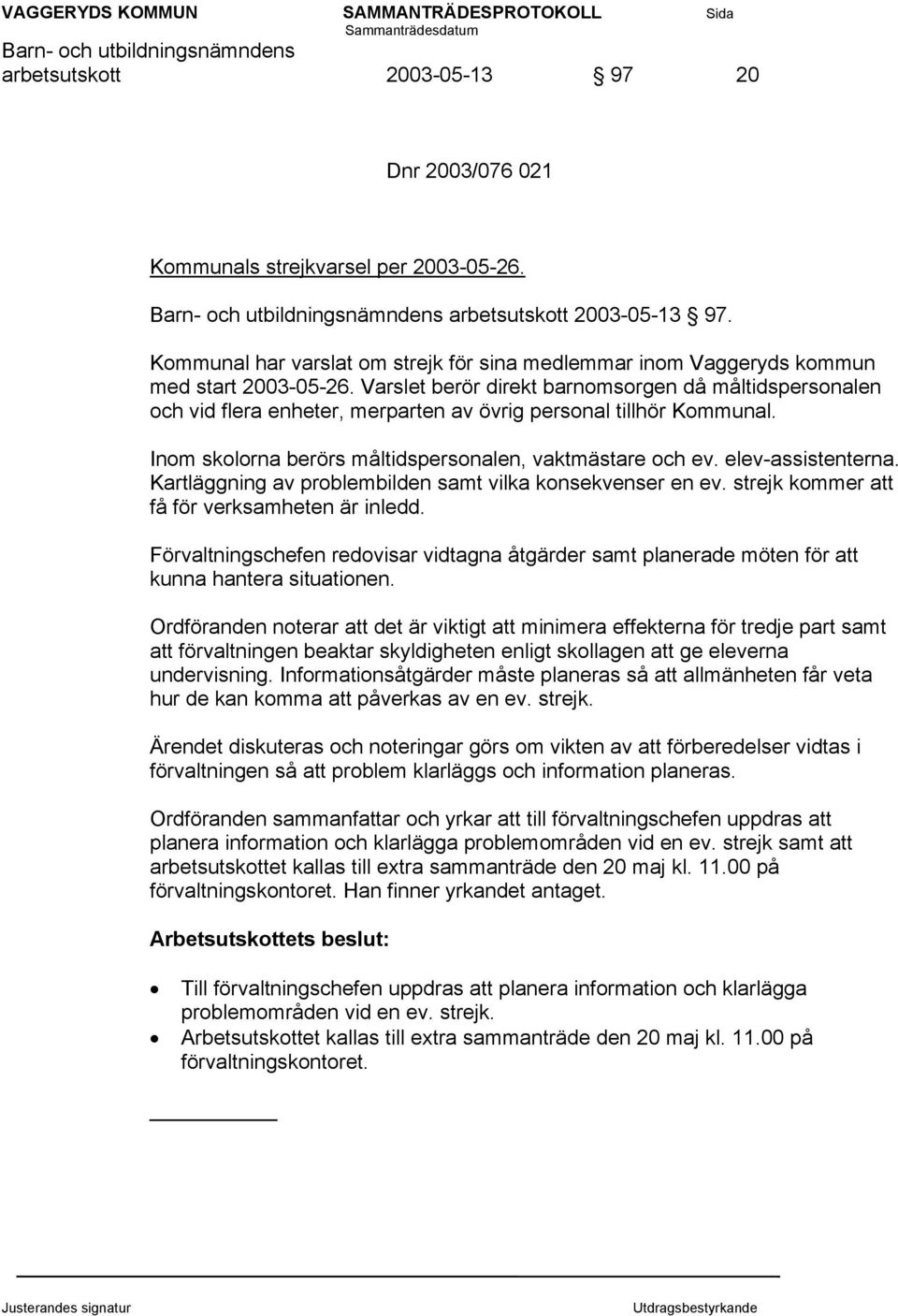 Varslet berör direkt barnomsorgen då måltidspersonalen och vid flera enheter, merparten av övrig personal tillhör Kommunal. Inom skolorna berörs måltidspersonalen, vaktmästare och ev.