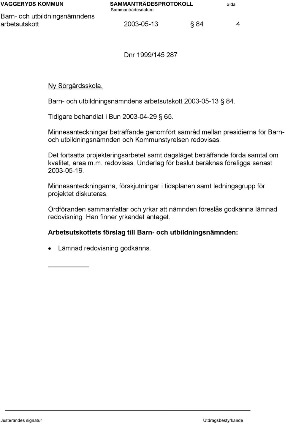 Det fortsatta projekteringsarbetet samt dagsläget beträffande förda samtal om kvalitet, area m.m. redovisas. Underlag för beslut beräknas föreligga senast 2003-05-19.