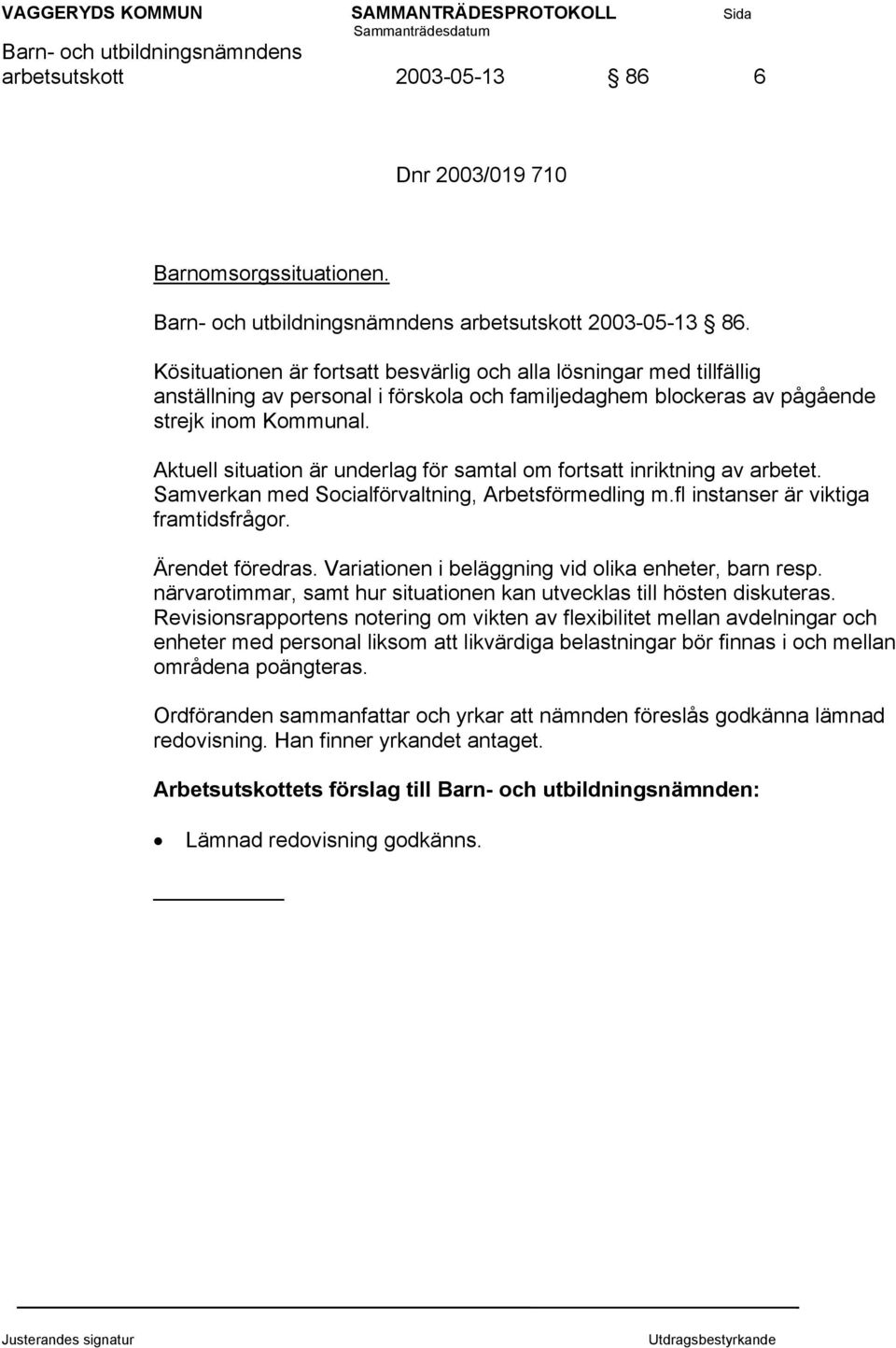 Aktuell situation är underlag för samtal om fortsatt inriktning av arbetet. Samverkan med Socialförvaltning, Arbetsförmedling m.fl instanser är viktiga framtidsfrågor. Ärendet föredras.